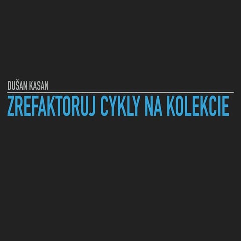 Dušan Kasan - Zrefaktoruj cykly na kolekce