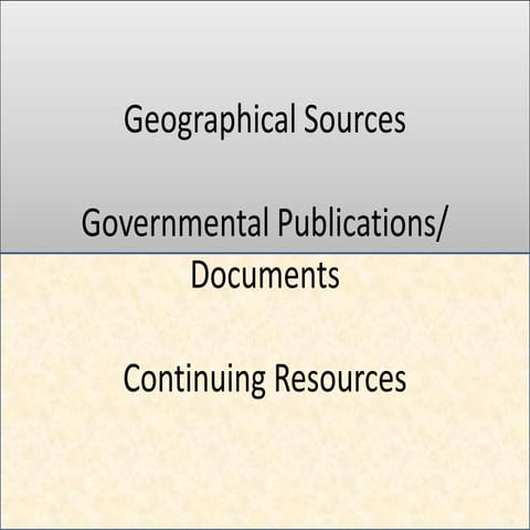 Geographical Sources  Governmental Publications/ Documents  Continuing Resour...