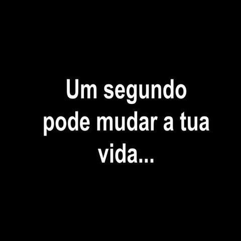 Um segundo pode mudar a tua vida