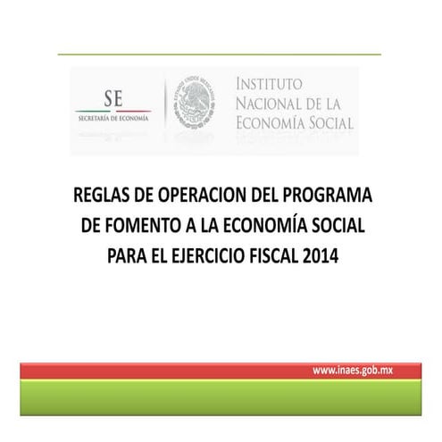 REGLAS DE OPERACION DEL PROGRAMA REGLAS DE OPERACION DEL PROGRAMA  DE FOMENTO A LA ECONOMÍA SOCIAL  PARA EL EJERCICIO FISCAL 2014 PARA EL EJERCICIO FISCAL 2014