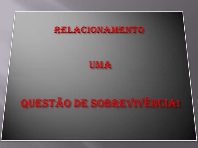 Relacionamento uma questão de sobrevivência (powerpoint)