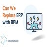 Can We Replace ERP with BPM or Are They Complementary?