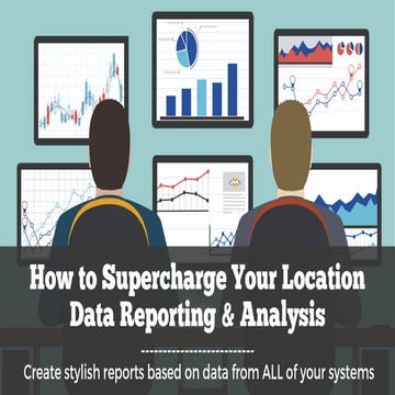 How to Supercharge your Location Data and Reporting & Analysis