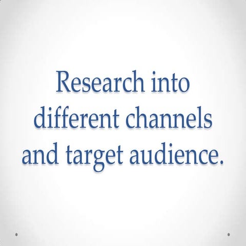 Research into different channels and target audience