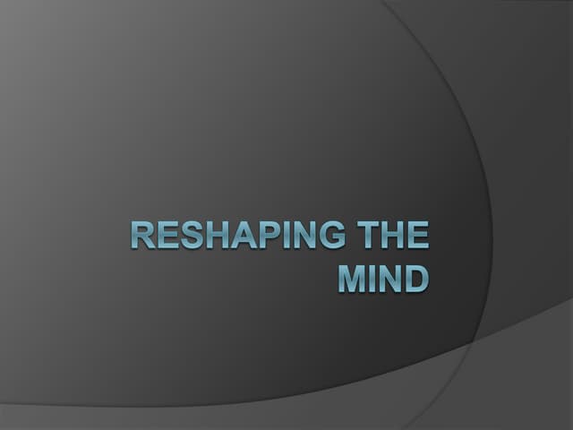Reshaping the mind