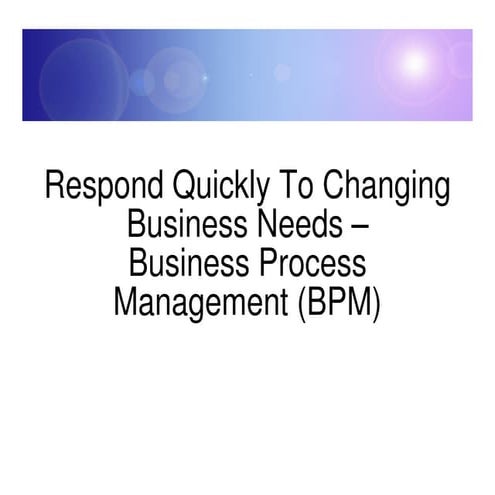 Respond quickly to changing business needs–Business Process Management (BPM)