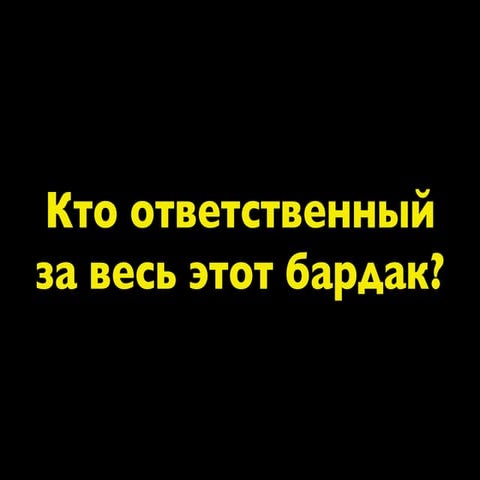 Кто ответственный  за весь этот бардак?