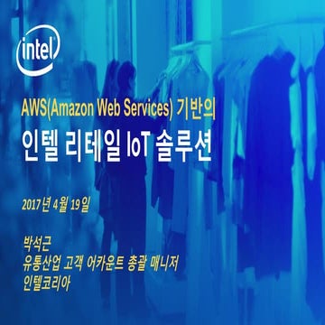 리테일산업을 위한 AWS 클라우스 기반 인텔 IOT 솔루션 소개 - AWS Summit Seoul 2017