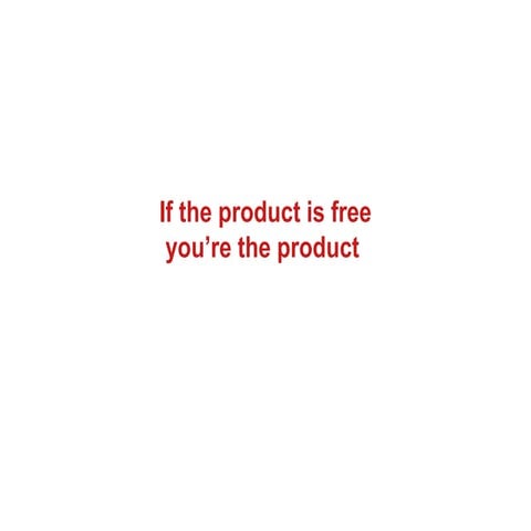 If the product is free, you're the product 