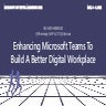 Enhancing Microsoft Teams To Build A Better Digital Workplace