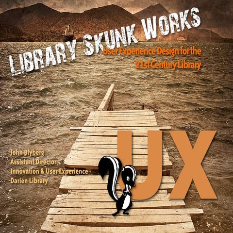 Library Skunk Works: User Experience Design for the 21st Century Library