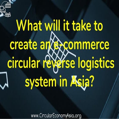 What Will it Take to Create an E-commerce Circular Reverse Logistics System i...