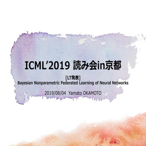 [ICML2019読み会in京都] (LT)Bayesian Nonparametric Federated Learning of Neural Net...