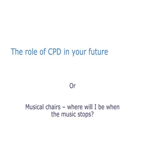 The role of CPD in your future : or musical chairs – where will I be when the...