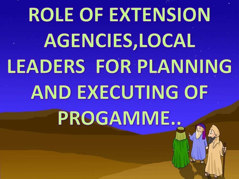 Role of extension agents, leaders in executing of programmes.
