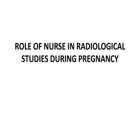 ROLE OF NURSE IN RADIOLOGICAL STUDIES DURING PREGNANCY.pptx