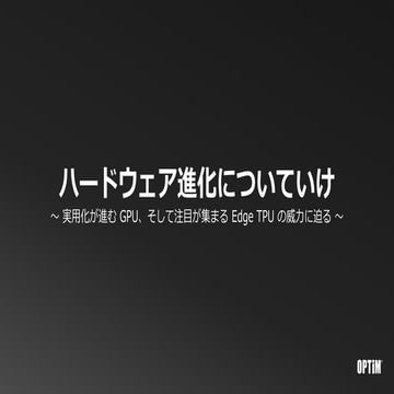 ハードウェア進化についていけ 〜 実用化が進む GPU、そして注目が集まる Edge TPU の威力に迫る 〜