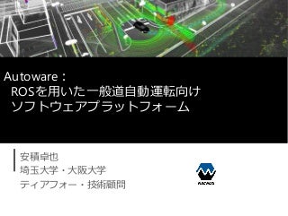 Autoware： ROSを用いた一般道自動運転向けソフトウェアプラットフォーム