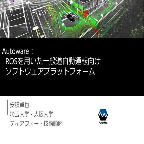 Autoware： ROSを用いた一般道自動運転向けソフトウェアプラットフォーム