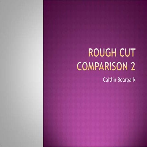 Rough cut comparison 2