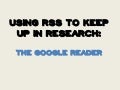 Using RSS to Keep Up in Research: The Google Reader