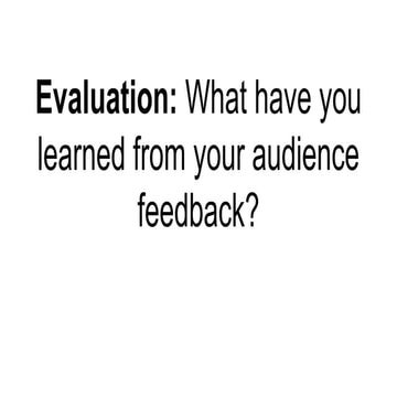 Evaluation: What have you learned from your audience feedback?
