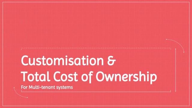 Customisation & Total Cost of Ownership for Multi-Tenant Systems