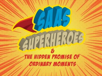 SaaS Superheroes And The Hidden Promise Of Ordinary Moments