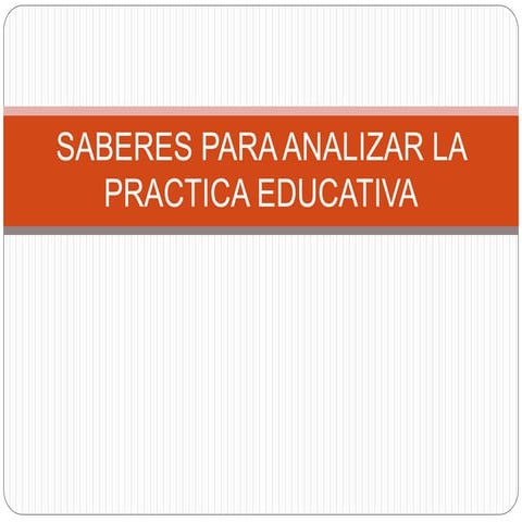 Saberes para analizar la practica educativa