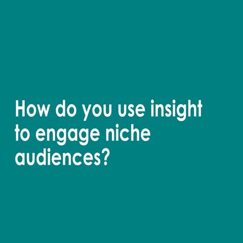 How do you use insight to engage niche audiences? 