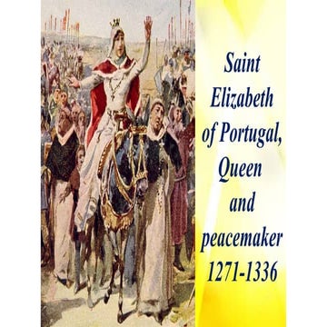 Saint Elizabeth of Portugal, Queen and peace-maker – 1271-1336.pptx