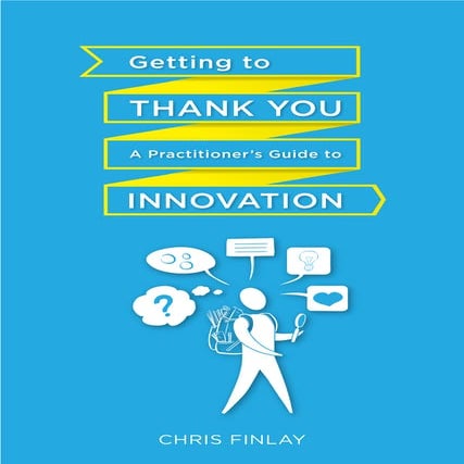 Getting To Thank You: A practitioner's guide to innovation