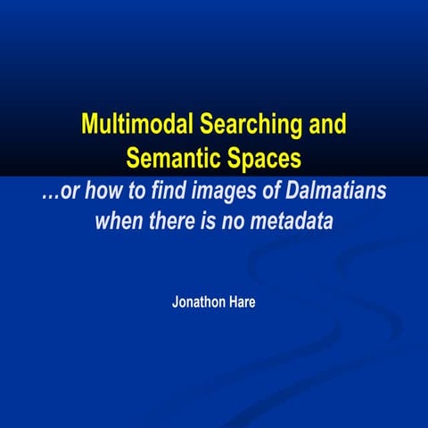 Multimodal Searching and Semantic Spaces: ...or how to find images of Dalmati...