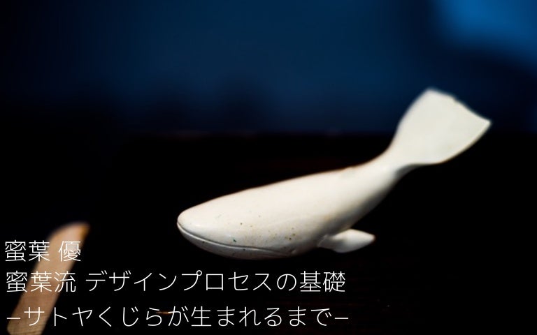 蜜葉流 デサインプロセスの基礎 サトヤくじらが生まれるまで