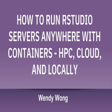 HOW TO RUN RSTUDIO SERVERS ANYWHERE WITH CONTAINERS - HPC, CLOUD, AND LOCALLY