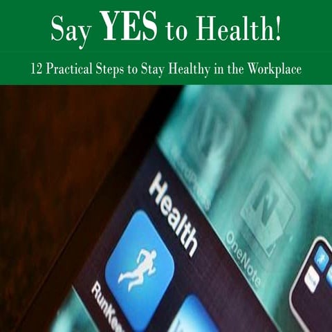 Say YES to Health : 12 Practical Steps to Stay Healthy in the Workplace