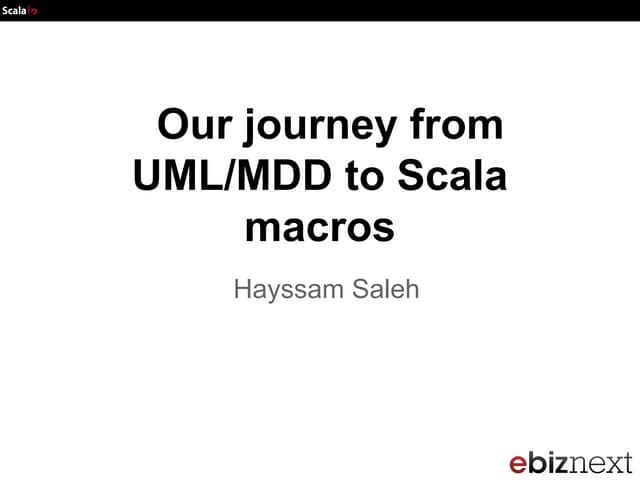 Scala io2013 : Our journey from UML/MDD to Scala macros