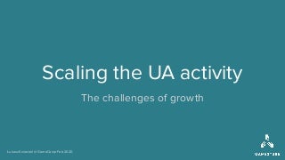  Scaling UA activity - the challenges of growth