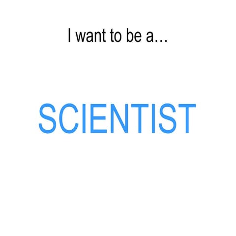I WANT TO BE A SCIENTIST