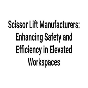 Scissor Lift Manufacturers_ Enhancing Safety and Efficiency in Elevated Works...