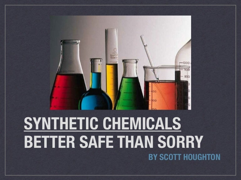 Synthetic Chemicals Better Safe Than Sorry