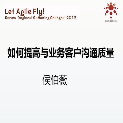 Scrum Gathering 2012 Shanghai_产品管理及用户体验 分会场：如何提高与业务客户沟通质量（侯伯薇）