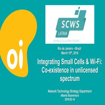 SCWS LATAM 2016- Integrating Small Cells & Wi-Fi: Co-existence in unlicensed ...