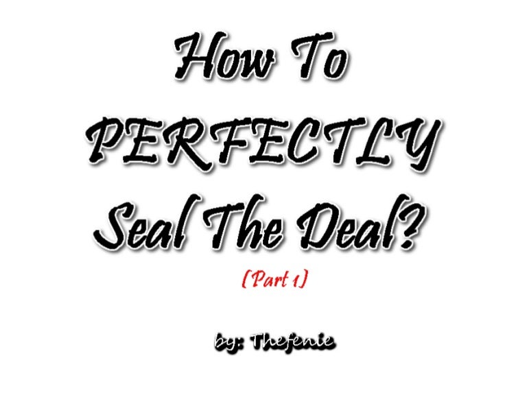 How to Perfectly Seal The Deal (Part 1)