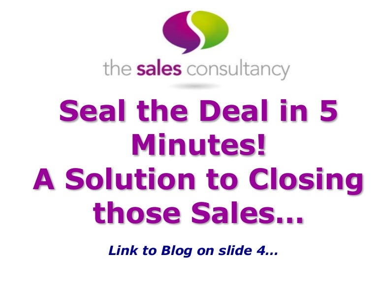 Seal the Deal in 5 minutes! A Solution to Closing those Sales...