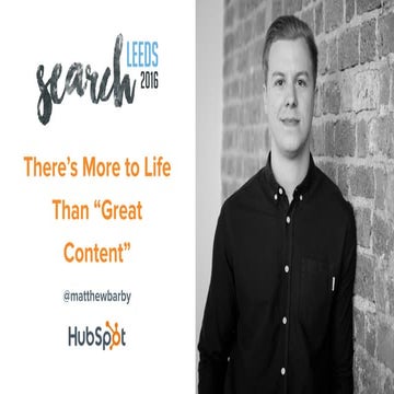 There's more to life than great content - Matthew Barby - #SearchLeeds 2016