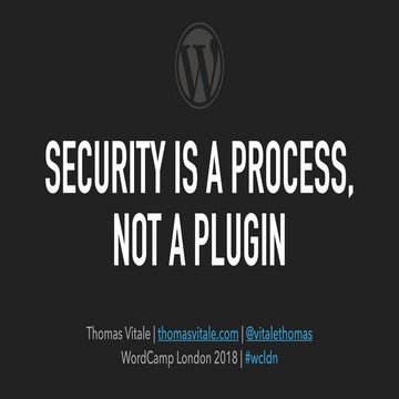Security is a process, not a plugin  (WordCamp London 2018)