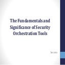 The Fundamentals and Significance of Security Orchestration Tools