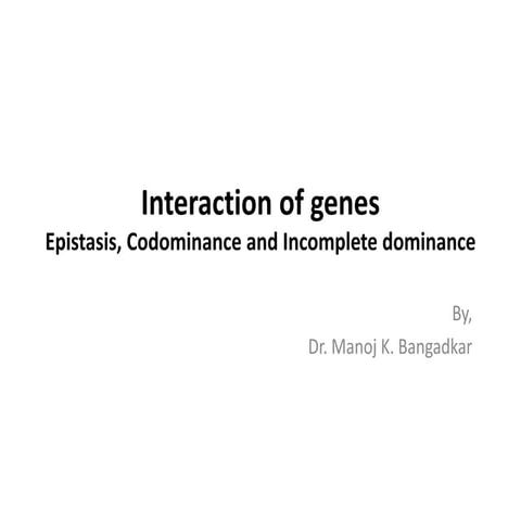 Interaction of genes: Epistasis, Codominance and incomplete dominance