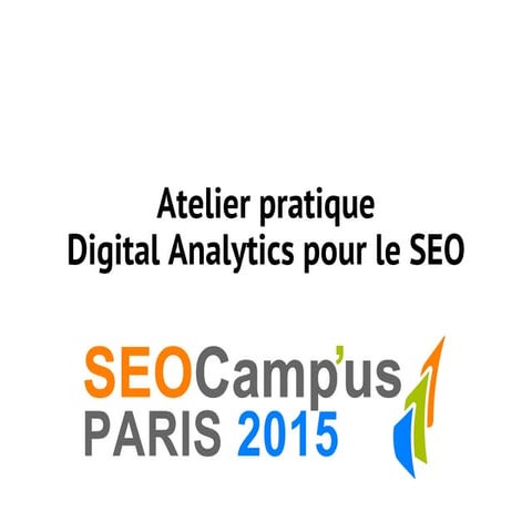 SEO Camp'us 2015 - Atelier pratique Digital Analytics